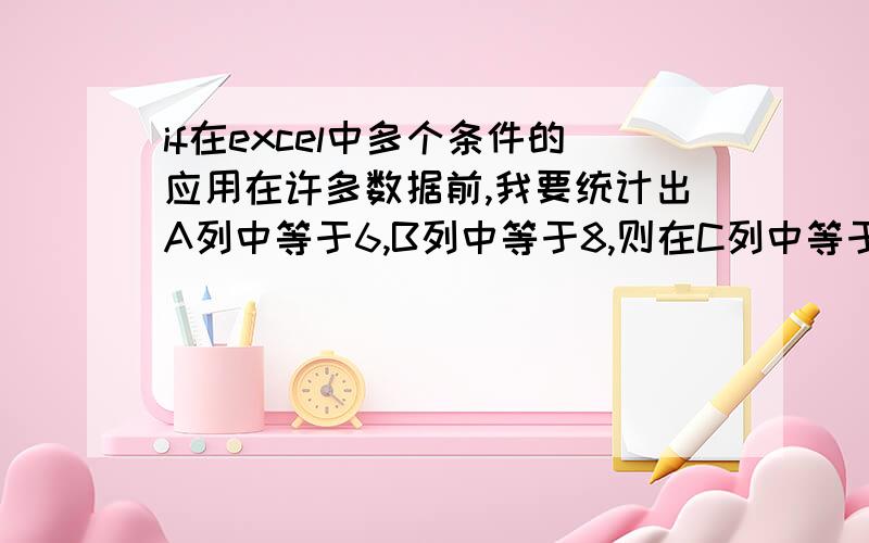 if在excel中多个条件的应用在许多数据前,我要统计出A列中等于6,B列中等于8,则在C列中等于1,否则C列中等是不是=if(and(A1=6,B1=8),1,0),if(and(A1=8,B1=6),1,0),