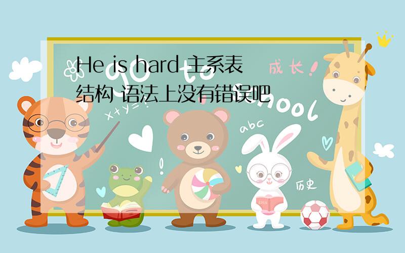 He is hard 主系表结构 语法上没有错误吧