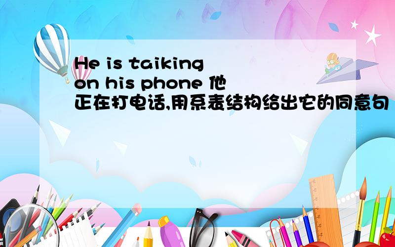 He is taiking on his phone 他正在打电话,用系表结构给出它的同意句