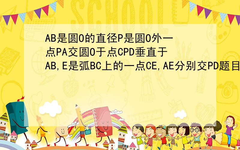 AB是圆O的直径P是圆O外一点PA交圆O于点CPD垂直于AB,E是弧BC上的一点CE,AE分别交PD题目没打完：于M、N，试说明PM*MN=CM*ME