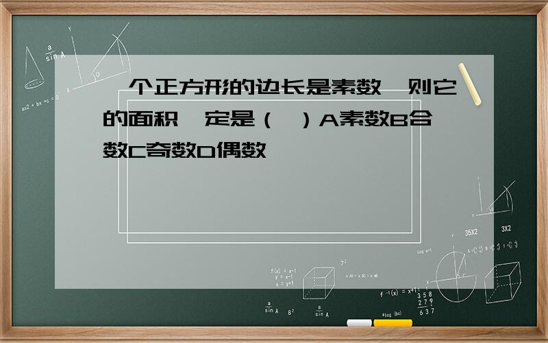 一个正方形的边长是素数,则它的面积一定是（ ）A素数B合数C奇数D偶数