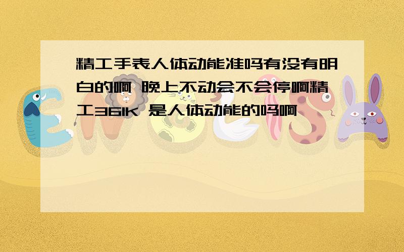 精工手表人体动能准吗有没有明白的啊 晚上不动会不会停啊精工361K 是人体动能的吗啊