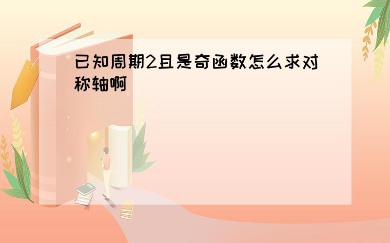 已知周期2且是奇函数怎么求对称轴啊