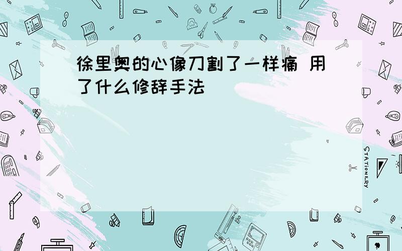 徐里奥的心像刀割了一样痛 用了什么修辞手法