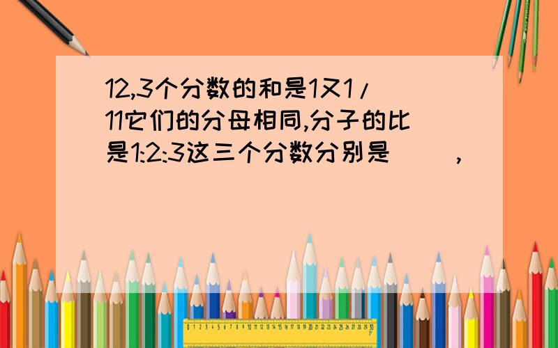 12,3个分数的和是1又1/11它们的分母相同,分子的比是1:2:3这三个分数分别是( ),(