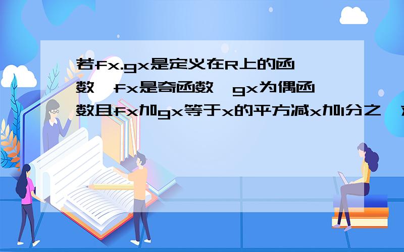 若fx.gx是定义在R上的函数,fx是奇函数,gx为偶函数且fx加gx等于x的平方减x加1分之一求fx表达式