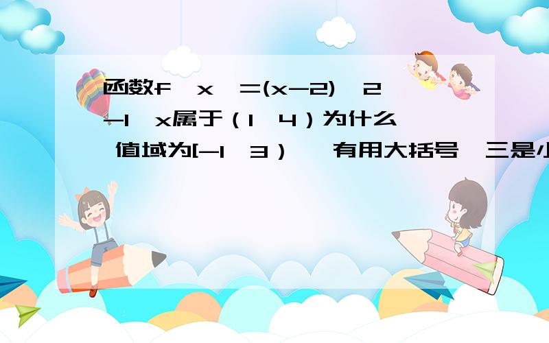 函数f{x}=(x-2)^2-1,x属于（1,4）为什么 值域为[-1,3） 一有用大括号,三是小括号?