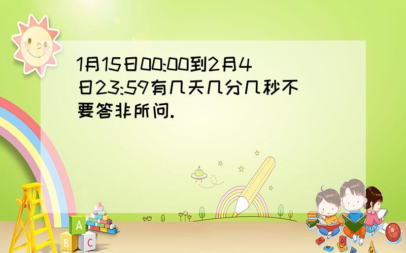 1月15日00:00到2月4日23:59有几天几分几秒不要答非所问.