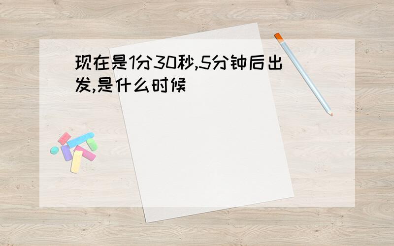 现在是1分30秒,5分钟后出发,是什么时候