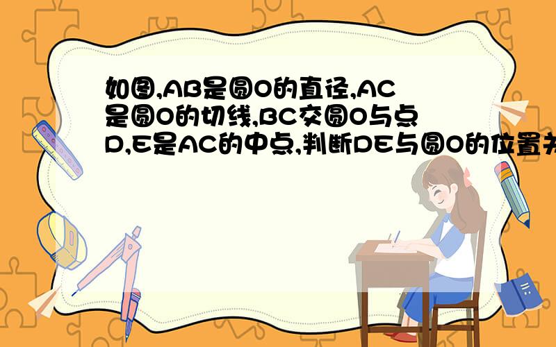 如图,AB是圆O的直径,AC是圆O的切线,BC交圆O与点D,E是AC的中点,判断DE与圆O的位置关系,并说明理由