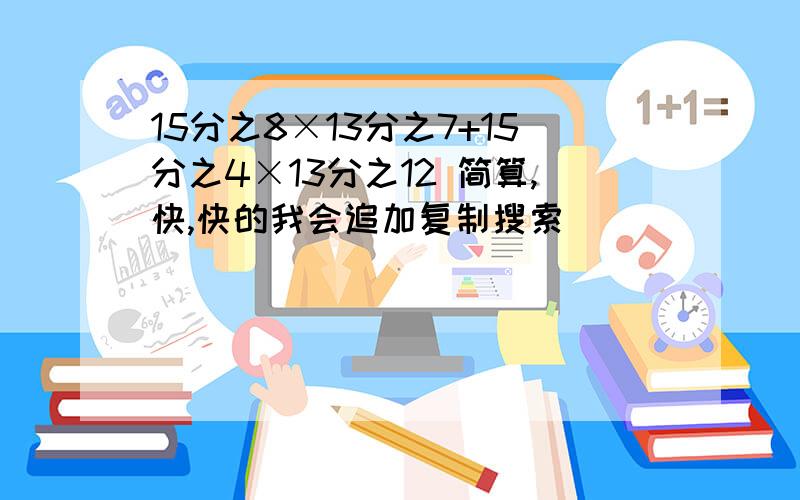 15分之8×13分之7+15分之4×13分之12 简算,快,快的我会追加复制搜索