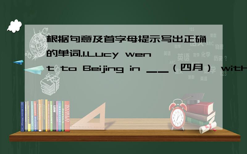 根据句意及首字母提示写出正确的单词.1.Lucy went to Beijing in ▁▁（四月） with her parents.2.The first month of the year is J▁▁.3.---Do you know when Christmas is?---Yes,It is in D▁▁.