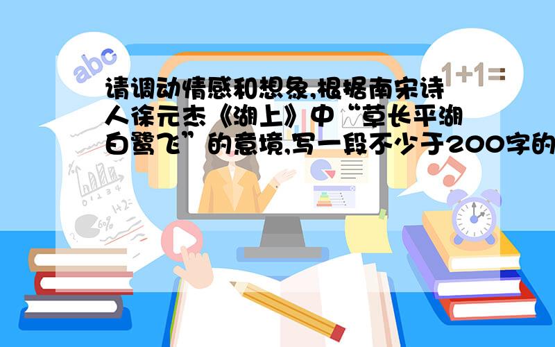 请调动情感和想象,根据南宋诗人徐元杰《湖上》中“草长平湖白鹭飞”的意境,写一段不少于200字的文字1.采用第一人称2、以“白鹭”为描写重点