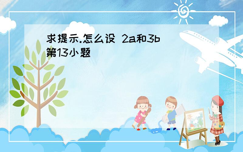 求提示.怎么设 2a和3b 第13小题