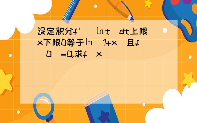 设定积分f′(㏑t)dt上限x下限0等于㏑(1+x)且f(0)=0,求f(x)