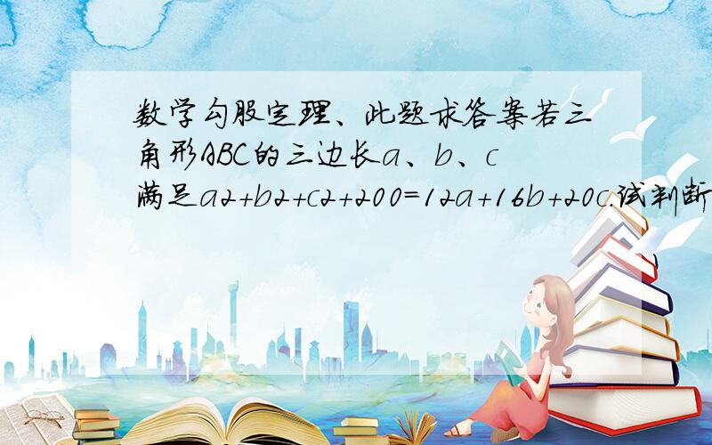 数学勾股定理、此题求答案若三角形ABC的三边长a、b、c满足a2+b2+c2+200＝12a+16b+20c.试判断三角形ABC的形状注：a2：a的平方