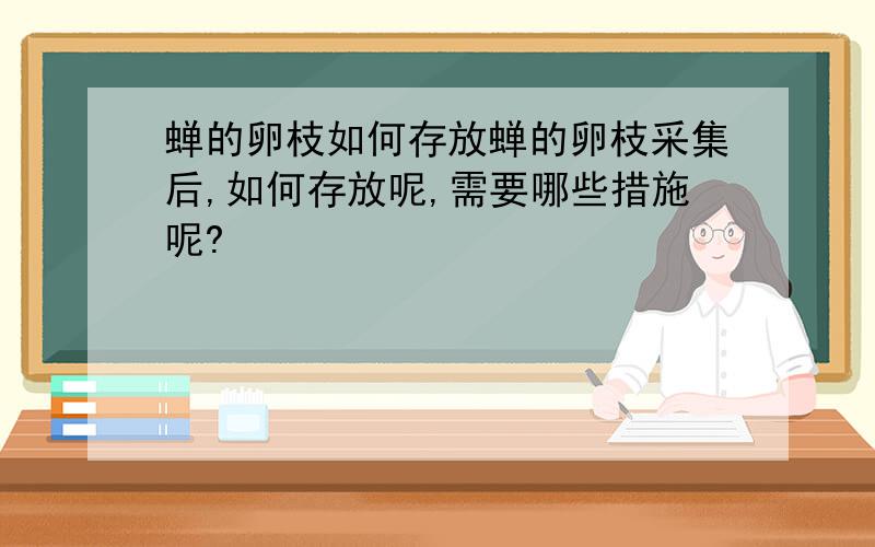 蝉的卵枝如何存放蝉的卵枝采集后,如何存放呢,需要哪些措施呢?