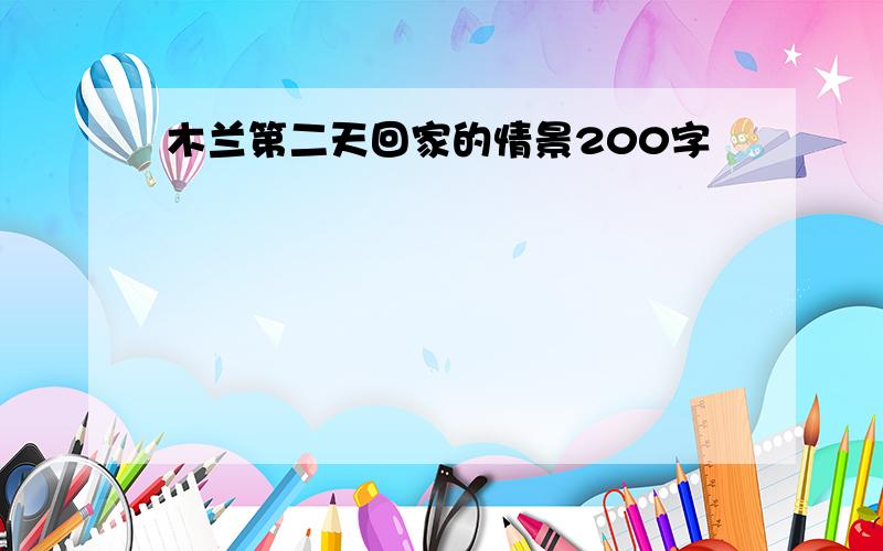 木兰第二天回家的情景200字