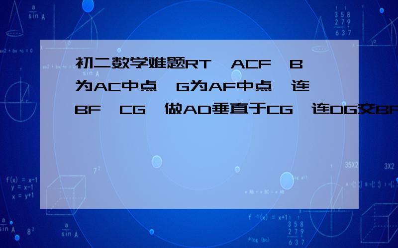 初二数学难题RT△ACF,B为AC中点,G为AF中点,连BF,CG,做AD垂直于CG,连DG交BF于I,求证：DG⊥BF