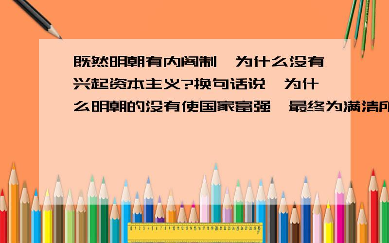 既然明朝有内阁制,为什么没有兴起资本主义?换句话说,为什么明朝的没有使国家富强,最终为满清所灭?