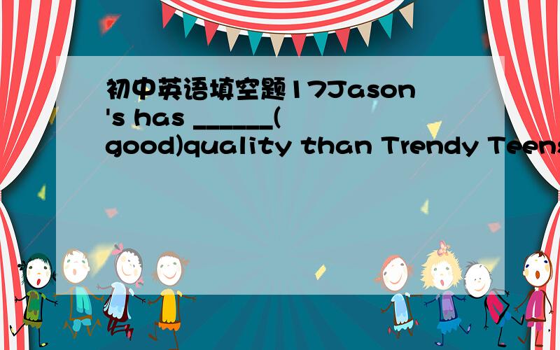 初中英语填空题17Jason's has ______(good)quality than Trendy Teens.应填the better 还是better?为什么?