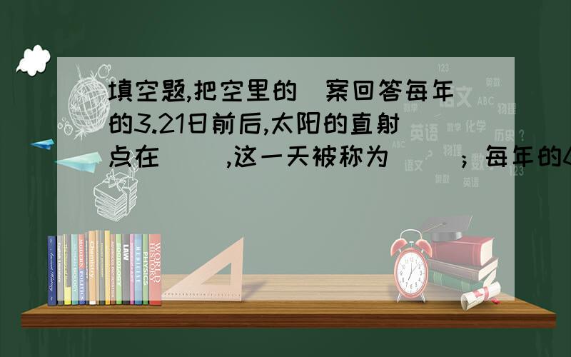 填空题,把空里的荅案回答每年的3.21日前后,太阳的直射点在（ ）,这一天被称为（ ）；每年的6.22日前后,太阳的直射点在（ ）,这一天被称为（ ）；每年的9.23日前后,太阳的直射点在（ ）,这