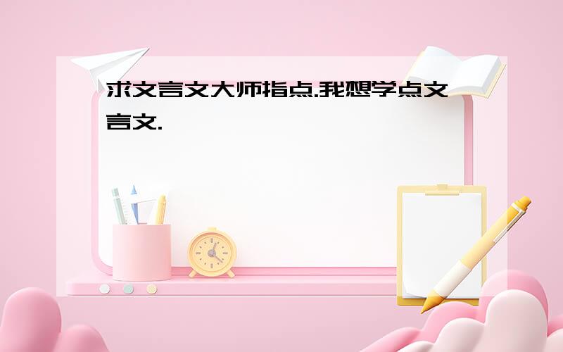 求文言文大师指点.我想学点文言文.