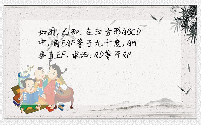 如图,已知：在正方形ABCD中,角EAF等于九十度,AM垂直EF,求证：AD等于AM