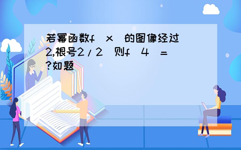 若幂函数f(x)的图像经过(2,根号2/2)则f(4)=?如题