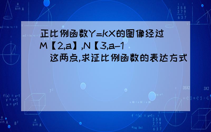 正比例函数Y=KX的图像经过M【2,a】,N【3,a-1]这两点,求证比例函数的表达方式