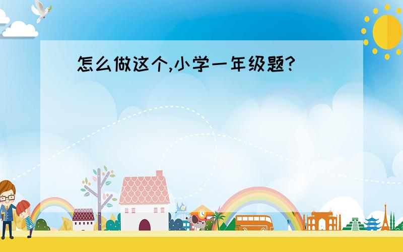 怎么做这个,小学一年级题?