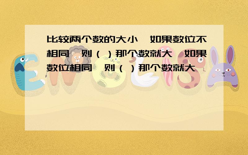 比较两个数的大小,如果数位不相同,则（）那个数就大,如果数位相同,则（）那个数就大