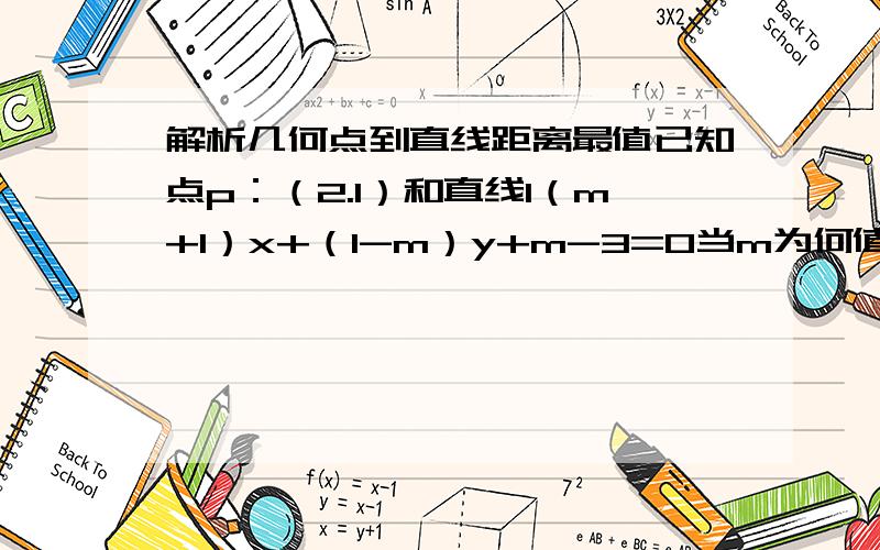 解析几何点到直线距离最值已知点p：（2.1）和直线l（m+1）x+（1-m）y+m-3=0当m为何值时点p到直线l距离最大?直线过定点（1.2）我知道,到后面具体该怎么做呢,求提示