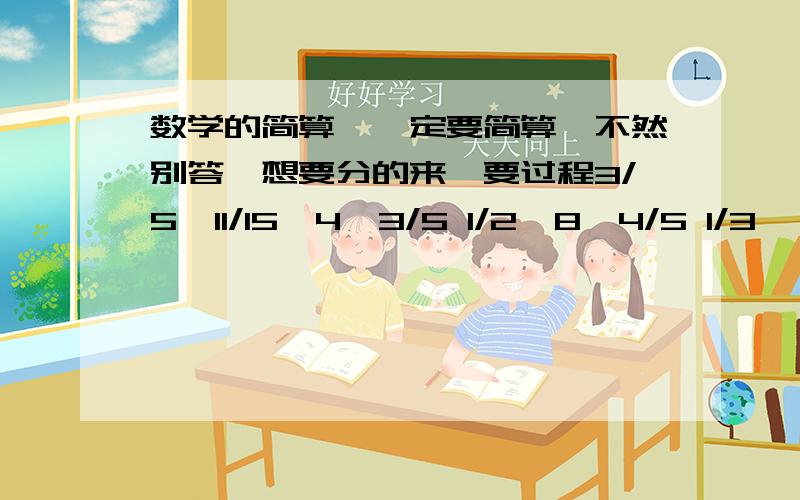 数学的简算,一定要简算,不然别答,想要分的来,要过程3/5÷11/15÷4÷3/5 1/2÷8*4/5 1/3÷（10/33÷2)4/5-4/15+1/5 5*9/17÷27/34÷1/4 3/18*3/4÷1/9÷3/4我才5年级,还没学乘除法