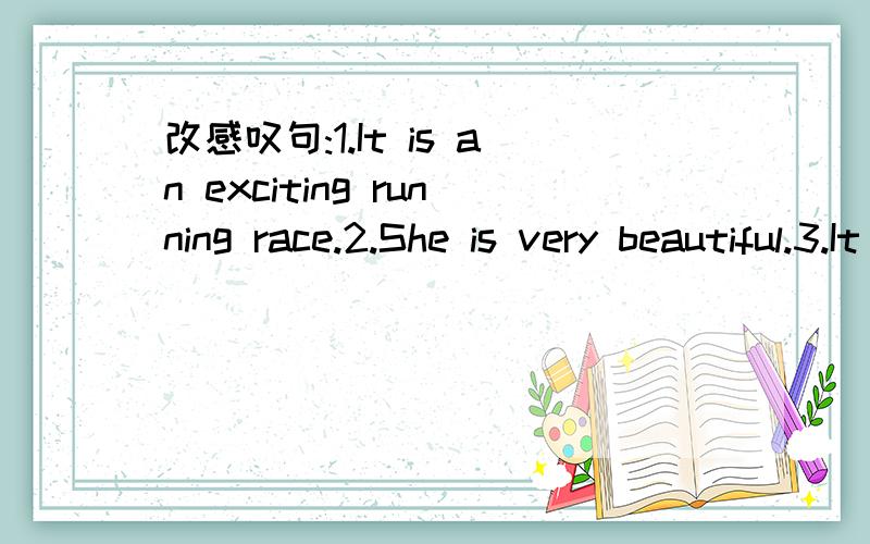 改感叹句:1.It is an exciting running race.2.She is very beautiful.3.It is a lovely dog.4.They are very excited.