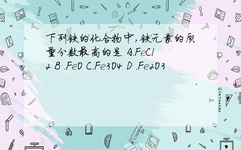 下列铁的化合物中,铁元素的质量分数最高的是 A.FeCl2 B .FeO C.Fe3O4 D .Fe2O3