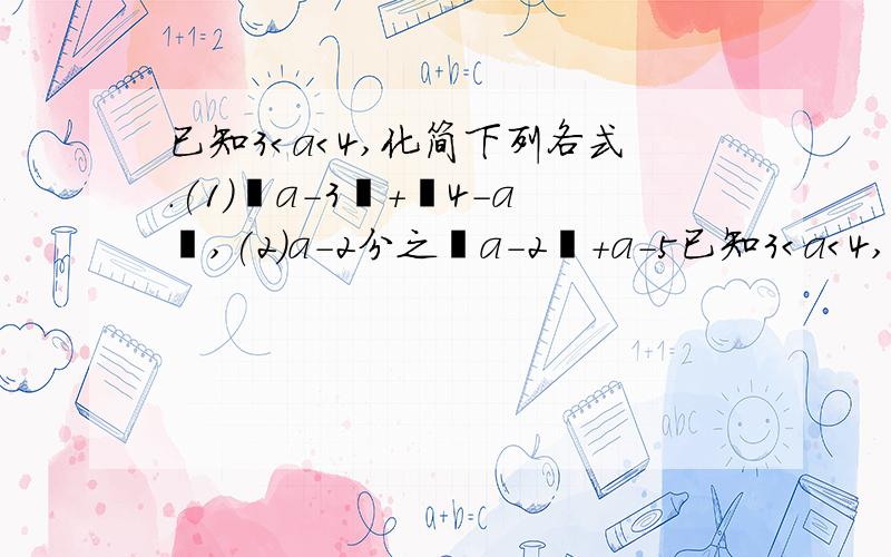 已知3＜a＜4,化简下列各式.(1)丨a-3丨＋丨4-a丨,(2)a-2分之丨a-2丨＋a-5已知3＜a＜4,化简下列各式.(1)丨a-3丨＋丨4-a丨,(2)a-2分之丨a-2丨＋a-5分之丨a-5丨