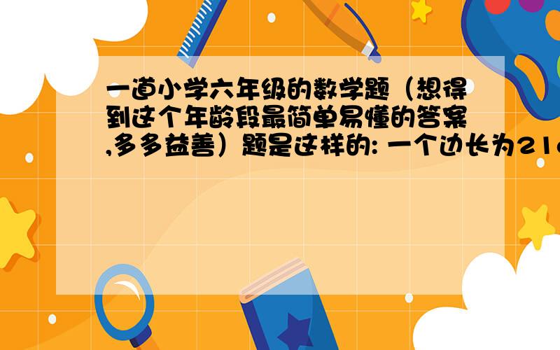 一道小学六年级的数学题（想得到这个年龄段最简单易懂的答案,多多益善）题是这样的: 一个边长为21cm的正方形纸,要剪成半径为1.5cm的圆,最多可以剪几个?