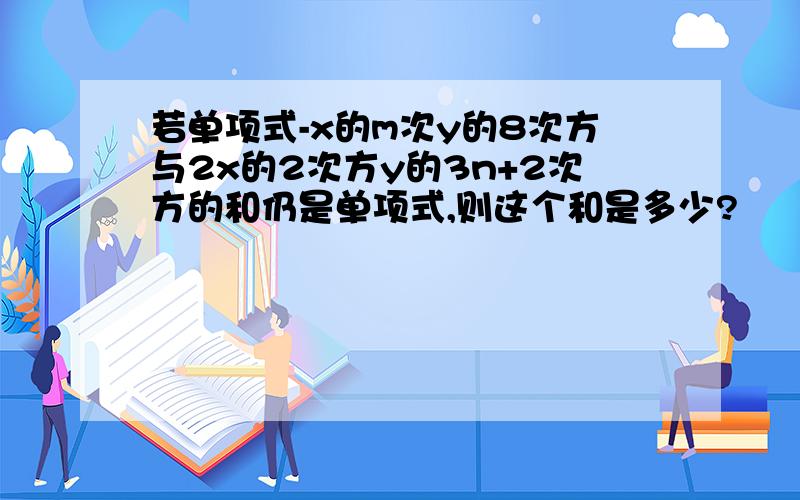 若单项式-x的m次y的8次方与2x的2次方y的3n+2次方的和仍是单项式,则这个和是多少?