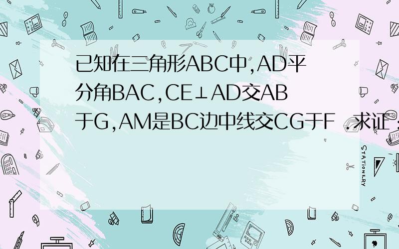 已知在三角形ABC中,AD平分角BAC,CE⊥AD交AB于G,AM是BC边中线交CG于F .求证：DF∥AC