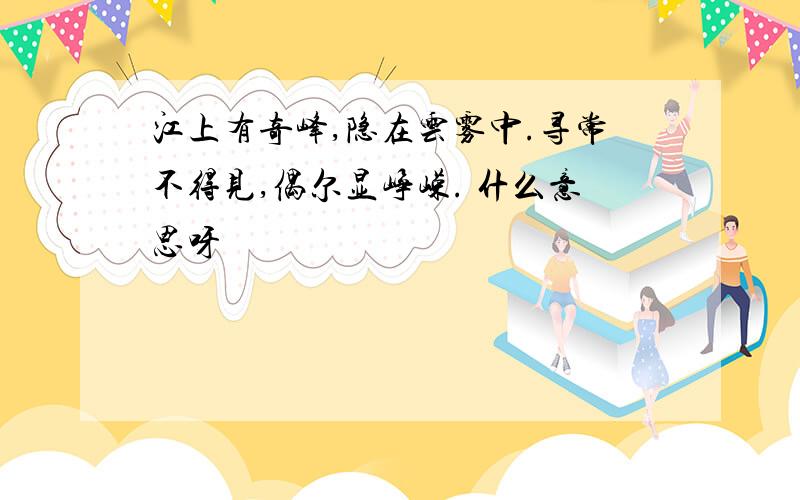 江上有奇峰,隐在云雾中.寻常不得见,偶尔显峥嵘. 什么意思呀