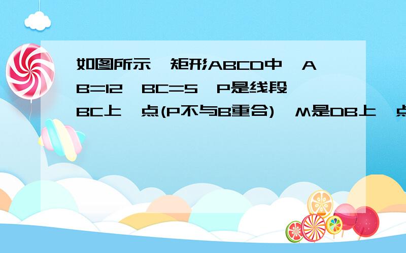 如图所示,矩形ABCD中,AB=12,BC=5,P是线段BC上一点(P不与B重合),M是DB上一点,且BP=DM,设BP=x,△MBP的面积为y,则y与x之间的解析式为 (不要求写出自娈量x的取值范围)