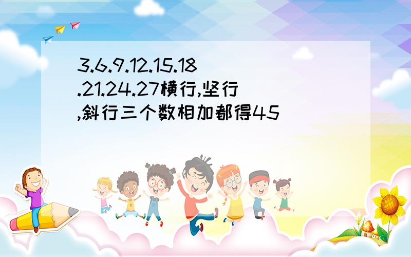 3.6.9.12.15.18.21.24.27横行,坚行,斜行三个数相加都得45