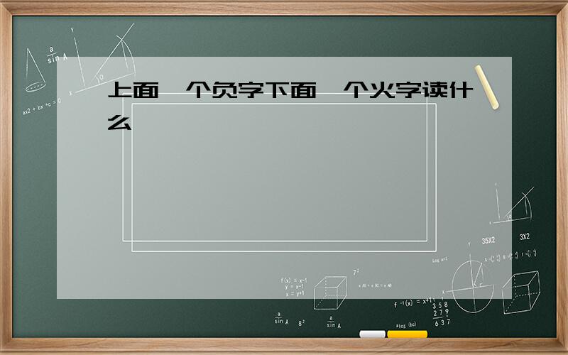 上面一个负字下面一个火字读什么