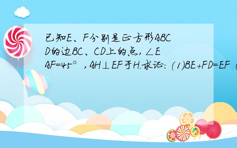 已知E、F分别是正方形ABCD的边BC、CD上的点,∠EAF=45°,AH⊥EF于H.求证:(1)BE+FD=EF （2）AB=AH 不会传图sorry!