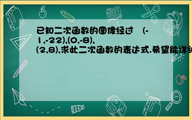 已知二次函数的图像经过耟(-1,-22),(0,-8),(2,8),求此二次函数的表达式.希望能详细点