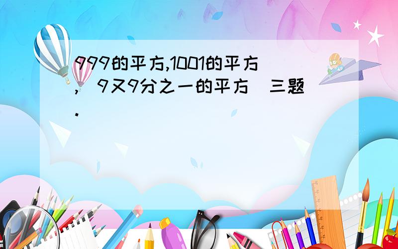 999的平方,1001的平方,[9又9分之一的平方］三题.