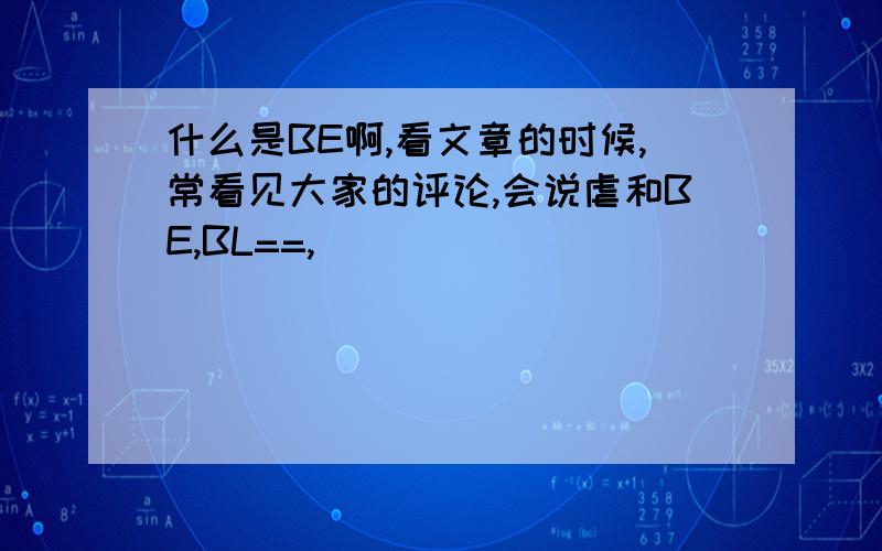 什么是BE啊,看文章的时候,常看见大家的评论,会说虐和BE,BL==,