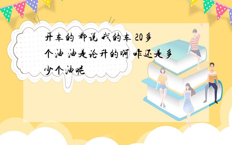 开车的 都说 我的车 20多个油 油是论升的啊 咋还是多少个油呢