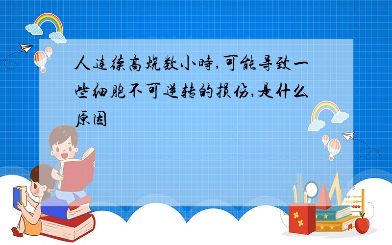 人连续高烧数小时,可能导致一些细胞不可逆转的损伤,是什么原因